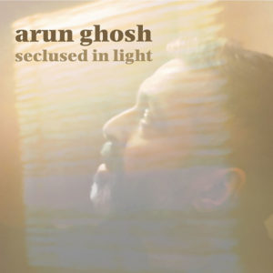 Arun Ghosh: Seclused in Light