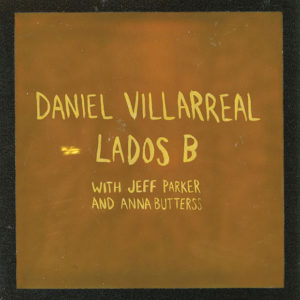 Daniel Villarreal with Jeff Parker & Anna Butterss: Lados B