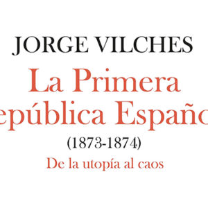 Jorge Vilches: La Primera República Española (1873-1874)