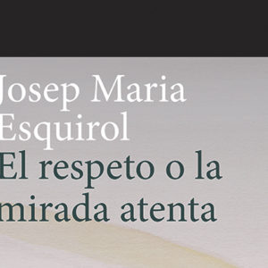 Josep Maria Esquirol: El respeto o la mirada atenta