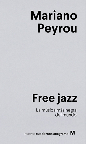 Mariano Peyrou: Free jazz. La música más negra del mundo