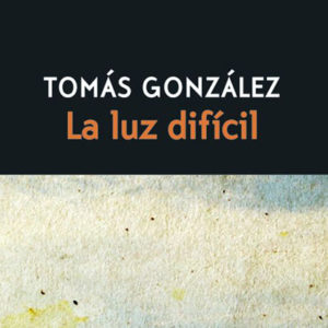 Tomás González: La luz difícil